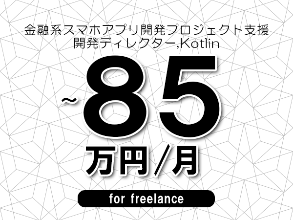 【75～85万円／フリーランス】＜開発ディレクター,Kotlin/金融系スマホアプリ開発プロジェクト支援＞◆完全週休2日制　◆年間休日120日以上　◆出張費用別途支給