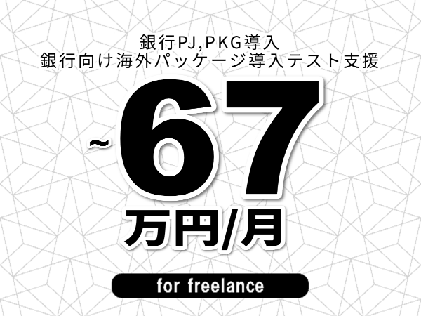 【 50~67万円/フリーランス】<銀行PJ,PKG導入│銀行向け海外パッケージ導入テスト支援>◆完全週休2日制 ◆年間休日120日以上 ◆出張費用別途支給