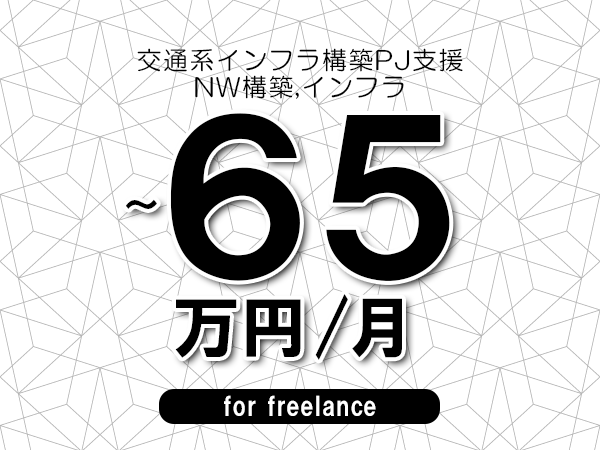 【50～65万円／フリーランス】＜NW構築,インフラ/交通系インフラ構築PJ支援＞◆完全週休2日制　◆年間休日120日以上　◆出張費用別途支給