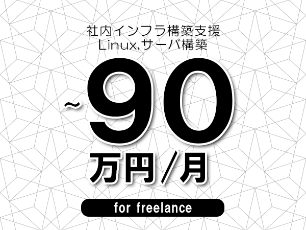 【70～90万円／フリーランス】＜Linux,サーバ構築/社内インフラ構築支援＞◆完全週休2日制　◆年間休日120日以上　◆出張費用別途支給
