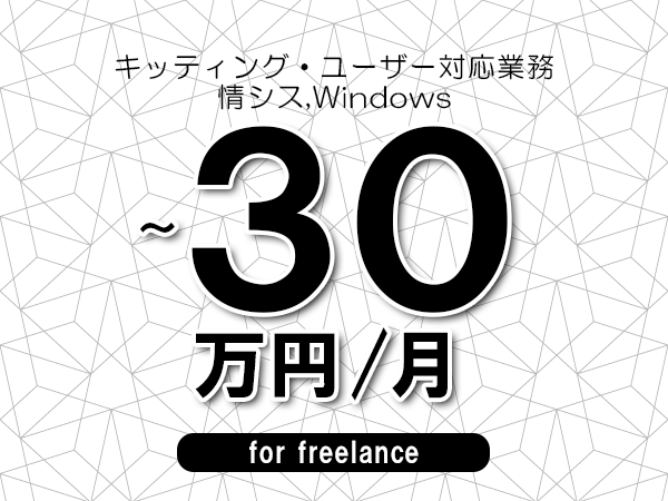 【20～30万円／フリーランス】＜情シス,Windows/キッティング・ユーザー対応業務＞◆完全週休2日制　◆年間休日120日以上　◆出張費用別途支給