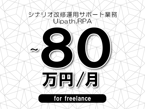【60～80万円／フリーランス】＜Uipath,RPA/シナリオ改修運用サポート業務＞◆完全週休2日制　◆年間休日120日以上　◆出張費用別途支給