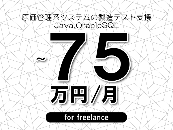 【65～75万円／フリーランス】＜Java,OracleSQL/原価管理系システムの製造テスト支援＞◆完全週休2日制　◆年間休日120日以上　◆出張費用別途支給
