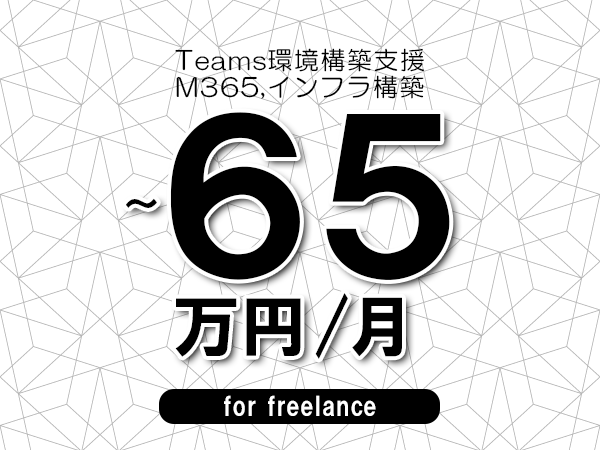 【55～65万円／フリーランス】＜M365,インフラ構築/Teams環境構築支援＞◆完全週休2日制　◆年間休日120日以上　◆出張費用別途支給