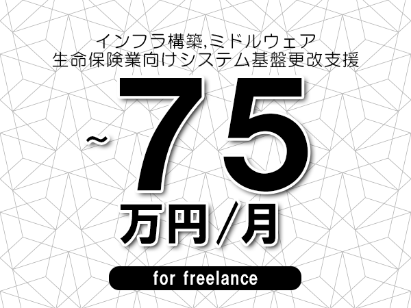 【 68~75万円/フリーランス】<インフラ構築,ミドルウェア│生命保険業向けシステム基盤更改支援>◆完全週休2日制 ◆年間休日120日以上 ◆出張費用別途支給