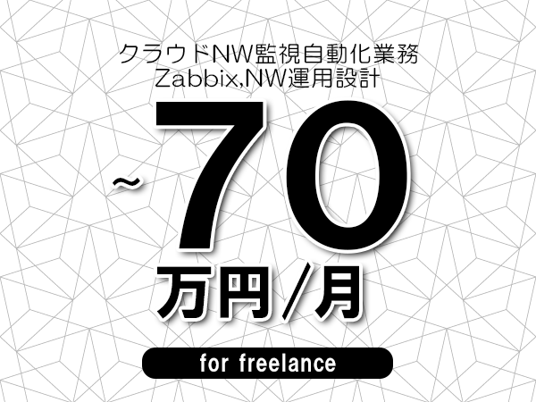 【60～70万円／フリーランス】＜Zabbix,NW運用設計/クラウドNW監視自動化業務＞◆完全週休2日制　◆年間休日120日以上　◆出張費用別途支給