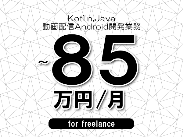 【 75～85万円／フリーランス】＜Kotlin,Java│動画配信Android開発業務＞◆完全週休2日制　◆年間休日120日以上　◆出張費用別途支給