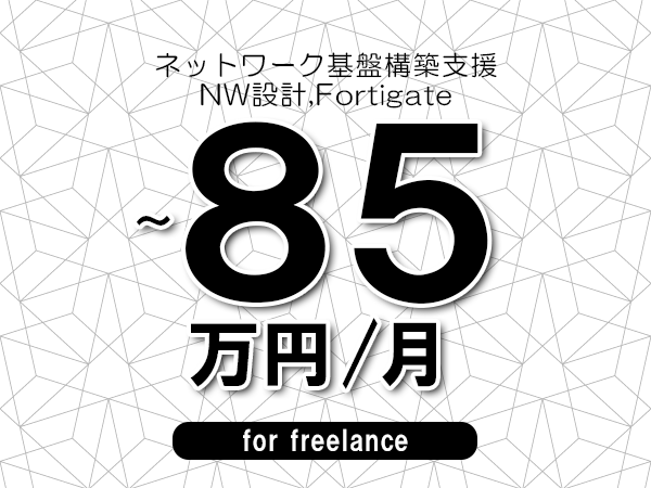 【75～85万円／フリーランス】＜NW設計,Fortigate/ネットワーク基盤構築支援＞◆完全週休2日制　◆年間休日120日以上　◆出張費用別途支給
