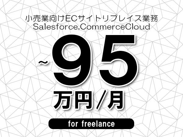【80～95万円／フリーランス】＜Salesforce,CommerceCloud/小売業向けECサイトリプレイス業務＞◆完全週休2日制　◆年間休日120日以上　◆出張費用別途支給