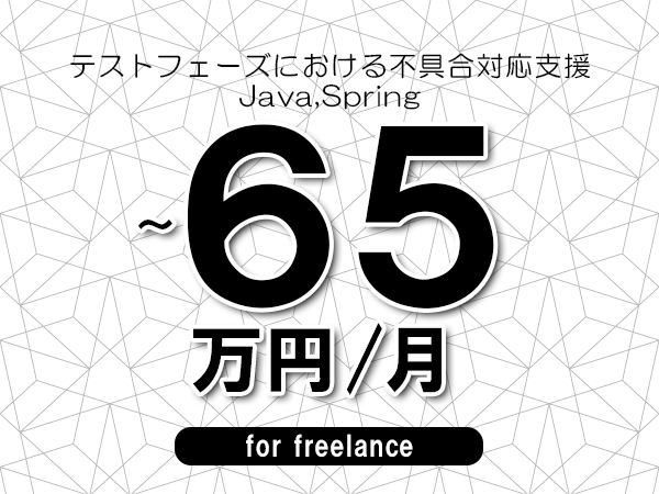 【55～65万円／フリーランス】＜Java,Spring/テストフェーズにおける不具合対応支援＞◆完全週休2日制　◆年間休日120日以上　◆出張費用別途支給