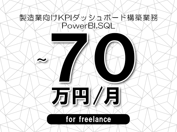 【60～70万円／フリーランス】＜PowerBI,SQL/製造業向けKPIダッシュボード構築業務＞◆完全週休2日制　◆年間休日120日以上　◆出張費用別途支給