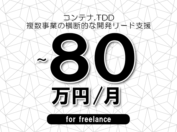 【 73~80万円/フリーランス】<コンテナ,TDD│複数事業の横断的な開発リード支援>◆完全週休2日制 ◆年間休日120日以上 ◆出張費用別途支給