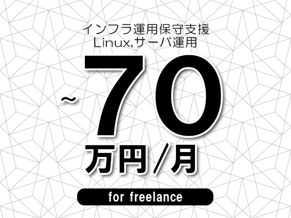【60～70万円／フリーランス】＜Linux,サーバ運用/インフラ運用保守支援＞◆完全週休2日制　◆年間休日120日以上　◆出張費用別途支給