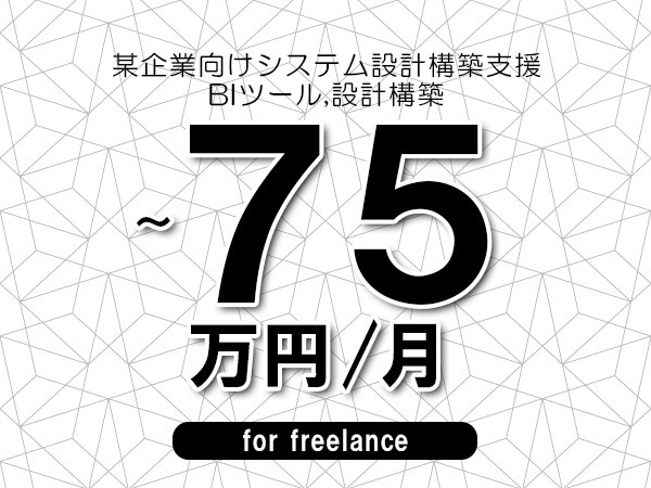 【50～75万円／フリーランス】＜BIツール,設計構築/某企業向けシステム設計構築支援＞◆完全週休2日制　◆リモート併用環境　◆年間休日120日以上　◆出張費用別途支給