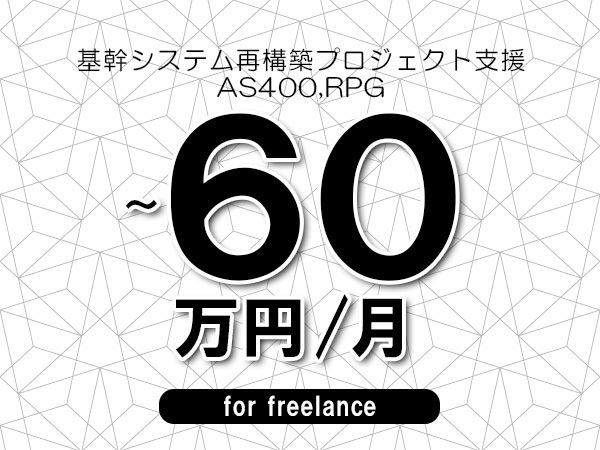 【50～60万円／フリーランス】＜AS400,RPG/基幹システム再構築プロジェクト支援＞◆完全週休2日制　◆リモート併用環境　◆年間休日120日以上　◆出張費用別途支給