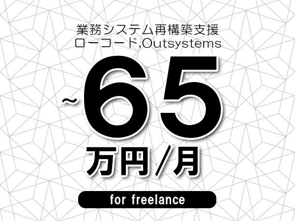 【55～65万円／フリーランス】＜ローコード,Outsystems/業務システム再構築支援＞◆完全週休2日制　◆年間休日120日以上　◆出張費用別途支給
