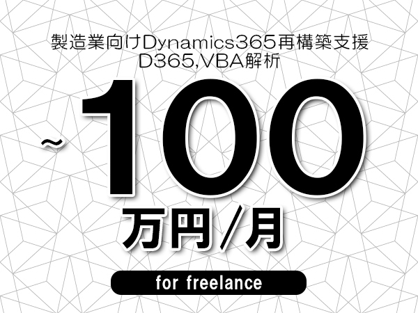 【70～100万円／フリーランス】＜D365,VBA解析/製造業向けDynamics365再構築支援＞◆全週休2日制　◆基本リモート環境　◆年間休日1完20日以上　◆出張費用別途支給