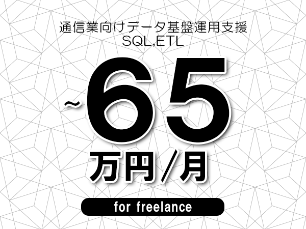【50～65万円／フリーランス】＜SQL,ETL/通信業向けデータ基盤運用支援＞◆完全週休2日制　◆年間休日120日以上　◆出張費用別途支給