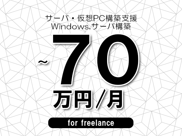 【60～70万円／フリーランス】＜Windows,サーバ構築/サーバ・仮想PC構築支援＞◆完全週休2日制　◆年間休日120日以上　◆出張費用別途支給