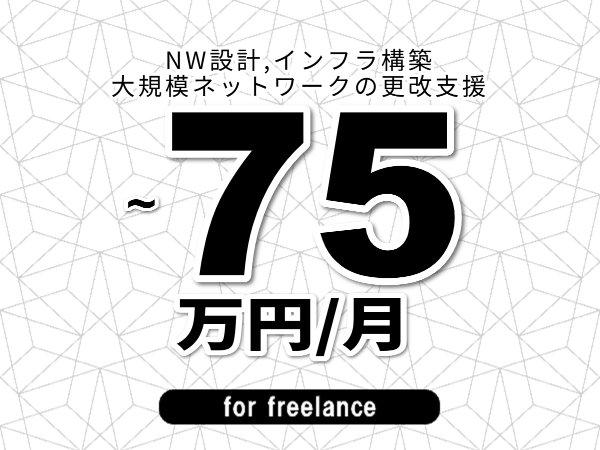 【 63~75万円/フリーランス】<NW設計,インフラ構築│大規模ネットワークの更改支援>◆完全週休2日制 ◆年間休日120日以上 ◆出張費用別途支給