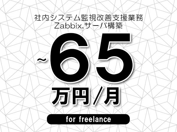 【55～65万円／フリーランス】＜Zabbix,サーバ構築/社内システム監視改善支援業務＞◆完全週休2日制　◆年間休日120日以上　◆出張費用別途支給