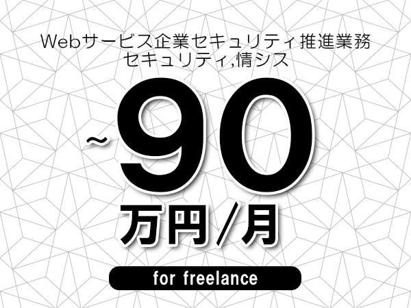 【80～90万円／フリーランス】＜セキュリティ,情シス/Webサービス企業セキュリティ推進業務＞◆完全週休2日制　◆年間休日120日以上　◆出張費用別途支給