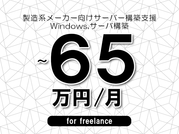 【55～65万円／フリーランス】＜Windows,サーバ構築/製造系メーカー向けサーバー構築支援＞◆完全週休2日制　◆年間休日120日以上　◆出張費用別途支給