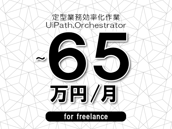 【55～65万円／フリーランス】＜UiPath,Orchestrator/定型業務効率化作業＞◆完全週休2日制　◆年間休日120日以上　◆出張費用別途支給