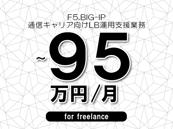 【 80~95万円/フリーランス】<F5,BIG-IP│通信キャリア向けLB運用支援業務>◆完全週休2日制 ◆年間休日120日以上 ◆出張費用別途支給