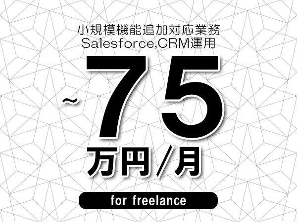【65～75万円／フリーランス】＜Salesforce,CRM運用/小規模機能追加対応業務＞◆完全週休2日制　◆年間休日120日以上　◆出張費用別途支給