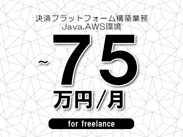 【65～75万円／フリーランス】＜Java,AWS環境/決済プラットフォーム構築業務＞◆完全週休2日制　◆年間休日120日以上　◆出張費用別途支給