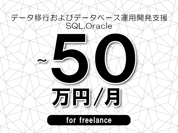 【40～50万円／フリーランス】＜SQL,Oracle/データ移行およびデータベース運用開発支援＞◆完全週休2日制　◆年間休日120日以上　◆出張費用別途支給