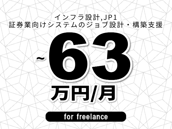 【 56~63万円/フリーランス】<インフラ設計,JP1│証券業向けシステムのジョブ設計・構築支援>◆完全週休2日制 ◆年間休日120日以上 ◆出張費用別途支給
