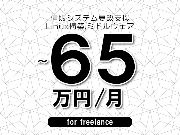 【55～65万円／フリーランス】＜Linux構築,ミドルウェア/信販システム更改支援＞◆完全週休2日制　◆年間休日120日以上　◆出張費用別途支給
