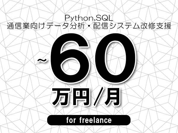 【 53~60万円/フリーランス】<Python,SQL│通信業向けデータ分析・配信システム改修支援>◆完全週休2日制 ◆年間休日120日以上 ◆出張費用別途支給