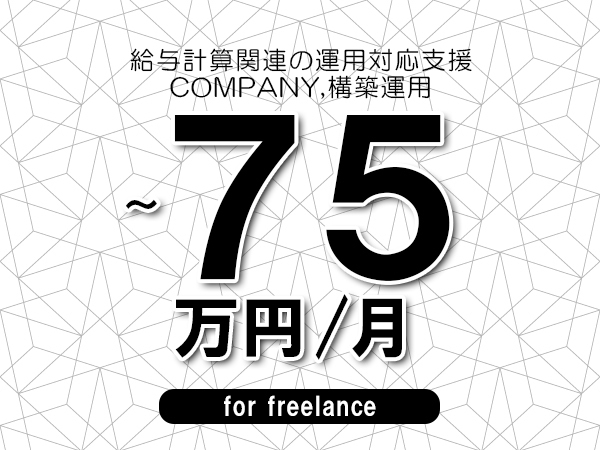 【60～75万円／フリーランス】＜COMPANY,構築運用/給与計算関連の運用対応支援＞◆完全週休2日制　◆リモート併用相談可　◆年間休日120日以上　◆出張費用別途支給