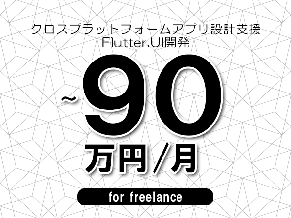 【70～90万円／フリーランス】＜Flutter,UI開発/クロスプラットフォームアプリ設計支援＞◆完全週休2日制　◆年間休日120日以上　◆出張費用別途支給