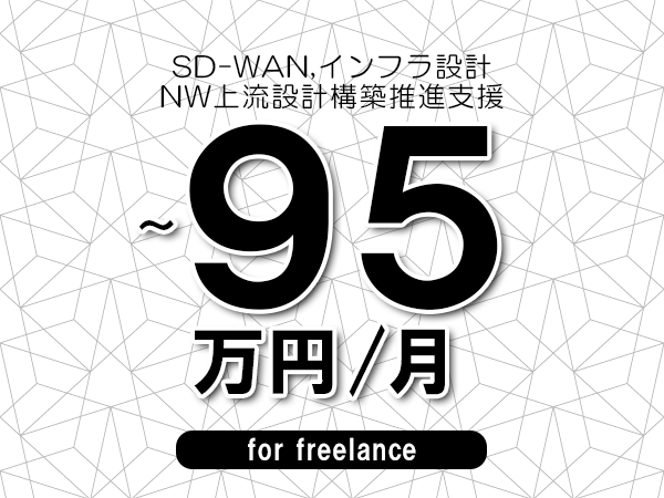 【 80~95万円/フリーランス】<SD-WAN,インフラ設計│NW上流設計構築推進支援>◆完全週休2日制 ◆年間休日120日以上 ◆出張費用別途支給