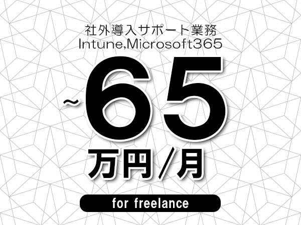 【55～65万円／フリーランス】＜Intune,Microsoft365/社外導入サポート業務＞◆完全週休2日制　◆年間休日120日以上　◆出張費用別途支給