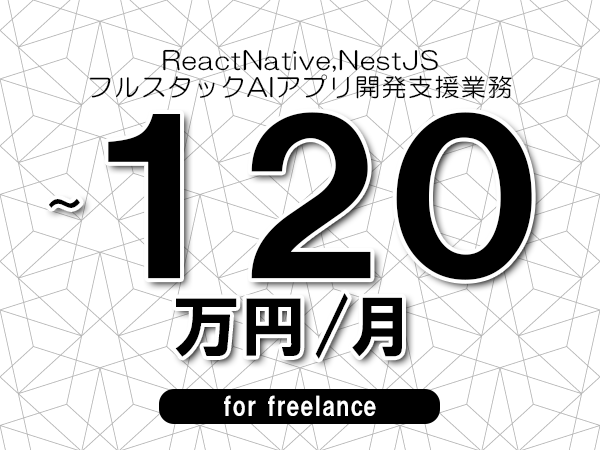 【 110~120万円/フリーランス】<ReactNative,NestJS│フルスタックAIアプリ開発支援業務>◆完全週休2日制 ◆年間休日120日以上 ◆出張費用別途支給