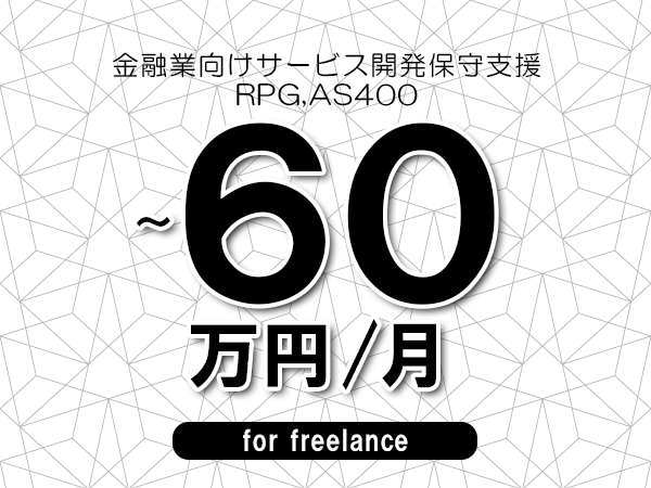 【50～60万円／フリーランス】＜RPG,AS400/金融業向けサービス開発保守支援＞◆完全週休2日制　◆リモート併用環境　◆年間休日120日以上　◆出張費用別途支給