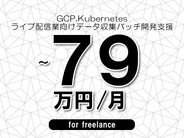 【 72~79万円/フリーランス】<GCP,Kubernetes│ライブ配信業向けデータ収集バッチ開発支援>◆完全週休2日制 ◆年間休日120日以上 ◆出張費用別途支給
