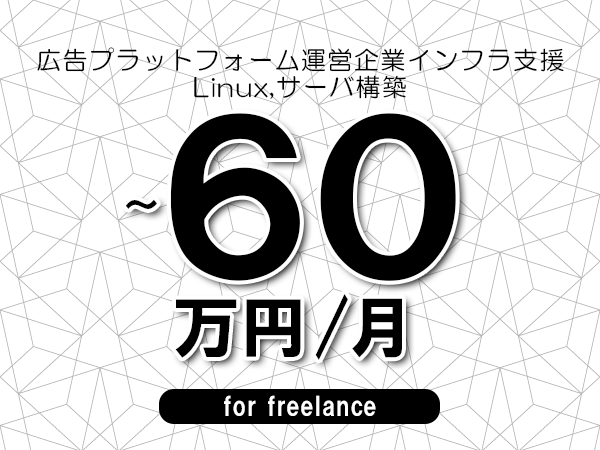 【50～60万円／フリーランス】＜Linux,サーバ構築/広告プラットフォーム運営企業インフラ支援＞◆完全週休2日制　◆年間休日120日以上　◆出張費用別途支給
