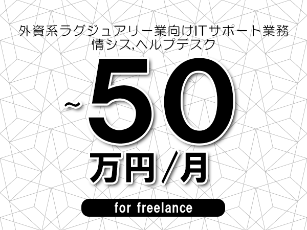 【40～50万円／フリーランス】＜情シス,ヘルプデスク/外資系ラグジュアリー業向けITサポート業務＞◆完全週休2日制　◆年間休日120日以上　◆出張費用別途支給