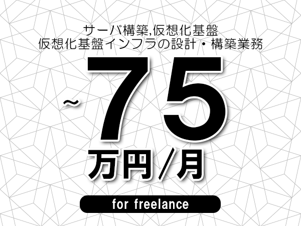 【 43~75万円/フリーランス】<サーバ構築,仮想化基盤│仮想化基盤インフラの設計・構築業務>◆完全週休2日制 ◆年間休日120日以上 ◆出張費用別途支給