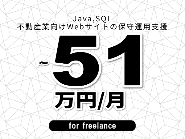 【 47~51万円/フリーランス】<Java,SQL│不動産業向けWebサイトの保守運用支援>◆完全週休2日制 ◆年間休日120日以上 ◆出張費用別途支給