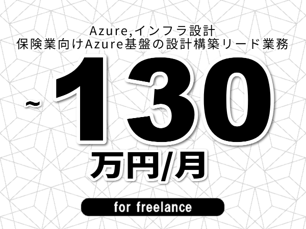 【 123~130万円/フリーランス】<Azure,インフラ設計│保険業向けAzure基盤の設計構築リード業務>◆完全週休2日制 ◆年間休日120日以上 ◆出張費用別途支給