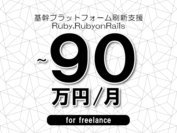 【80～90万円／フリーランス】＜Ruby,RubyonRails/基幹プラットフォーム刷新支援＞◆完全週休2日制　◆年間休日120日以上　◆出張費用別途支給