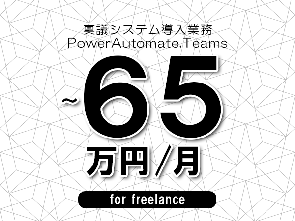 【55～65万円／フリーランス】＜PowerAutomate,Teams/稟議システム導入業務＞◆完全週休2日制　◆年間休日120日以上　◆出張費用別途支給