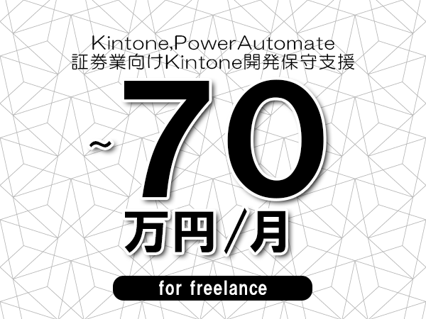 【 60~70万円/フリーランス】<Kintone,PowerAutomate│証券業向けKintone開発保守支援>◆完全週休2日制 ◆年間休日120日以上 ◆出張費用別途支給